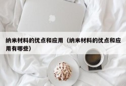 纳米材料的优点和应用（纳米材料的优点和应用有哪些）