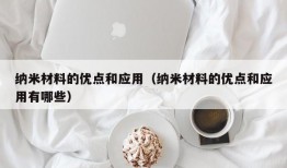 纳米材料的优点和应用（纳米材料的优点和应用有哪些）