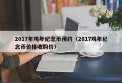 2017年鸡年纪念币预约（2017鸡年纪念币价格收购价）