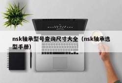 nsk轴承型号查询尺寸大全（nsk轴承选型手册）