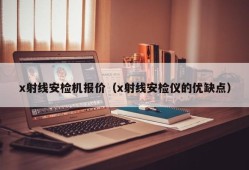 x射线安检机报价（x射线安检仪的优缺点）