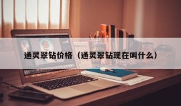 通灵翠钻价格（通灵翠钻现在叫什么）