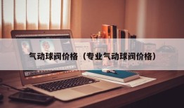 气动球阀价格（专业气动球阀价格）