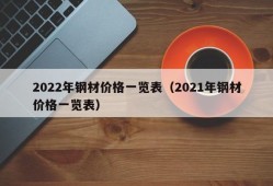 2022年钢材价格一览表（2021年钢材价格一览表）