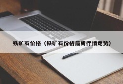 铁矿石价格（铁矿石价格最新行情走势）