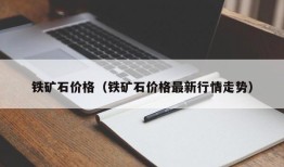 铁矿石价格（铁矿石价格最新行情走势）