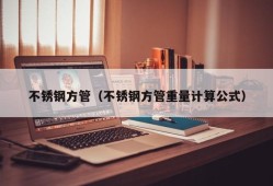 不锈钢方管（不锈钢方管重量计算公式）