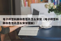 电子秤塑料脚白色垫片怎么安装（电子秤塑料脚白色垫片怎么安装图解）