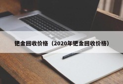 钯金回收价格（2020年钯金回收价格）