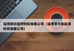 淄博圣科阻燃材料有限公司（淄博圣火新能源科技有限公司）