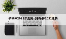 半导体2023年走势（半导体2021走势）