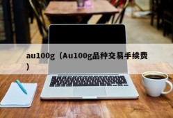 au100g（Au100g品种交易手续费）