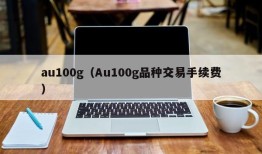 au100g（Au100g品种交易手续费）