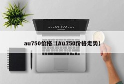 au750价格（Au750价格走势）