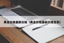 黄金价格最新价格（黄金价格最新价格走势）