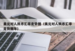 美元对人民币汇率走势图（美元对人民币汇率走势图年）