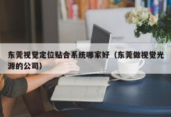 东莞视觉定位贴合系统哪家好（东莞做视觉光源的公司）