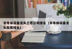 半导体设备龙头上市公司排名（半导体设备龙头股票排名）