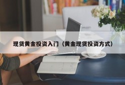 现货黄金投资入门（黄金现货投资方式）