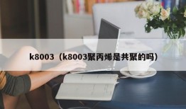 k8003（k8003聚丙烯是共聚的吗）