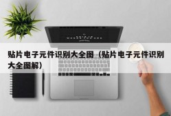 贴片电子元件识别大全图（贴片电子元件识别大全图解）