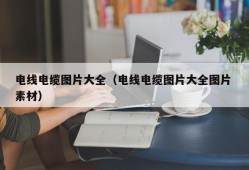 电线电缆图片大全（电线电缆图片大全图片 素材）