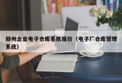 郑州企业电子仓库系统报价（电子厂仓库管理系统）