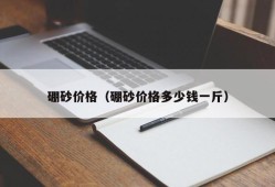 硼砂价格（硼砂价格多少钱一斤）