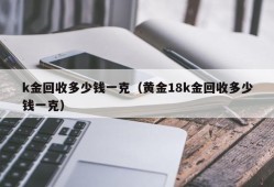 k金回收多少钱一克（黄金18k金回收多少钱一克）