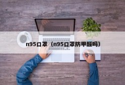 n95口罩（n95口罩防甲醛吗）