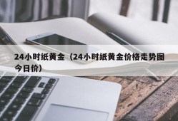 24小时纸黄金（24小时纸黄金价格走势图今日价）