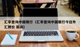 汇率查询中国银行（汇率查询中国银行今日外汇牌价 新闻）