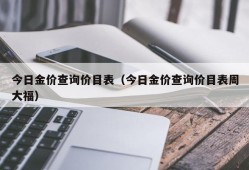 今日金价查询价目表（今日金价查询价目表周大福）