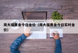 周大福黄金今日金价（周大福黄金今日实时金价）