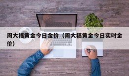 周大福黄金今日金价（周大福黄金今日实时金价）