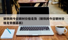 钢铁网今日钢材价格走势（钢铁网今日钢材价格走势图最新）