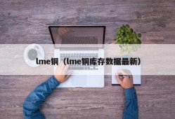 lme铜（lme铜库存数据最新）