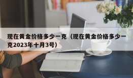 现在黄金价格多少一克（现在黄金价格多少一克2023年十月3号）