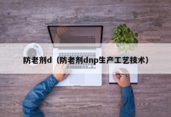 防老剂d（防老剂dnp生产工艺技术）