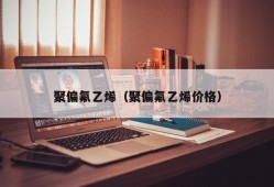 聚偏氟乙烯（聚偏氟乙烯价格）