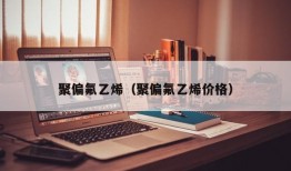 聚偏氟乙烯（聚偏氟乙烯价格）