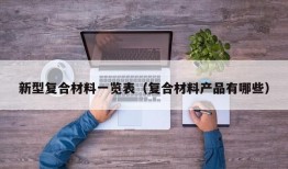 新型复合材料一览表（复合材料产品有哪些）