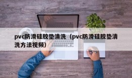 pvc防滑硅胶垫清洗（pvc防滑硅胶垫清洗方法视频）