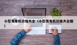 小型发电机价格大全（小型发电机价格大全图）