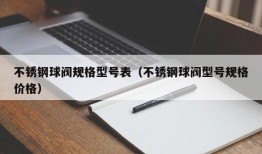 不锈钢球阀规格型号表（不锈钢球阀型号规格价格）