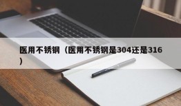 医用不锈钢（医用不锈钢是304还是316）