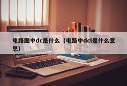 电路图中dc是什么（电路中dcl是什么意思）