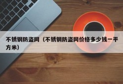 不锈钢防盗网（不锈钢防盗网价格多少钱一平方米）