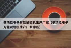 多功能电子万能试验机生产厂家（多功能电子万能试验机生产厂家排名）