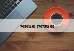 7050铝棒（7075铝棒）